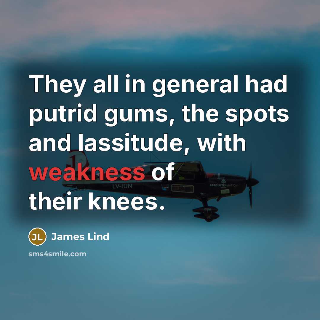 “They all in general had putrid gums, the spots and lassitude, with weakness of their knees.” quote by James Lind