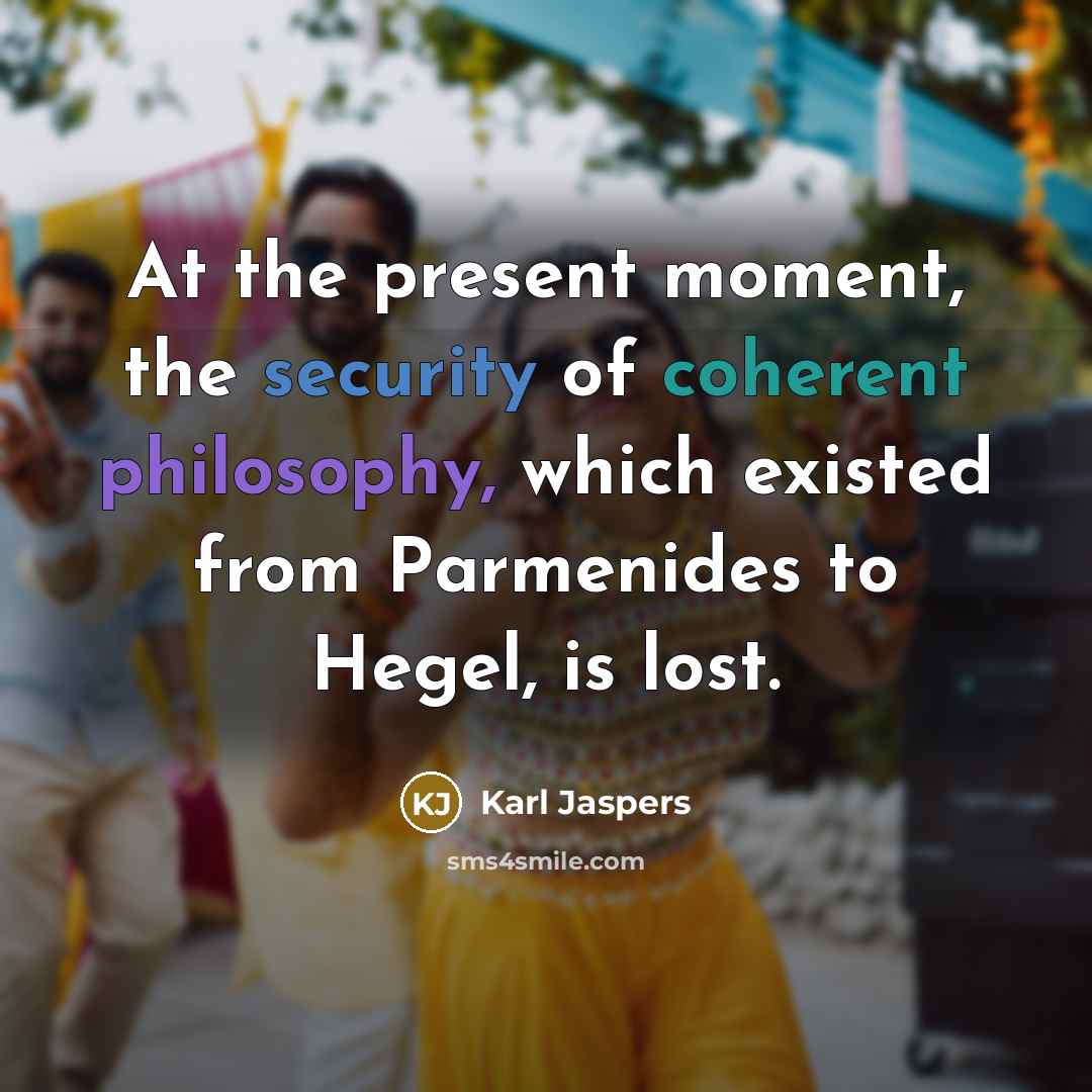 “At the present moment, the security of coherent philosophy, which existed from Parmenides to Hegel, is lost.” quote by Karl Jaspers