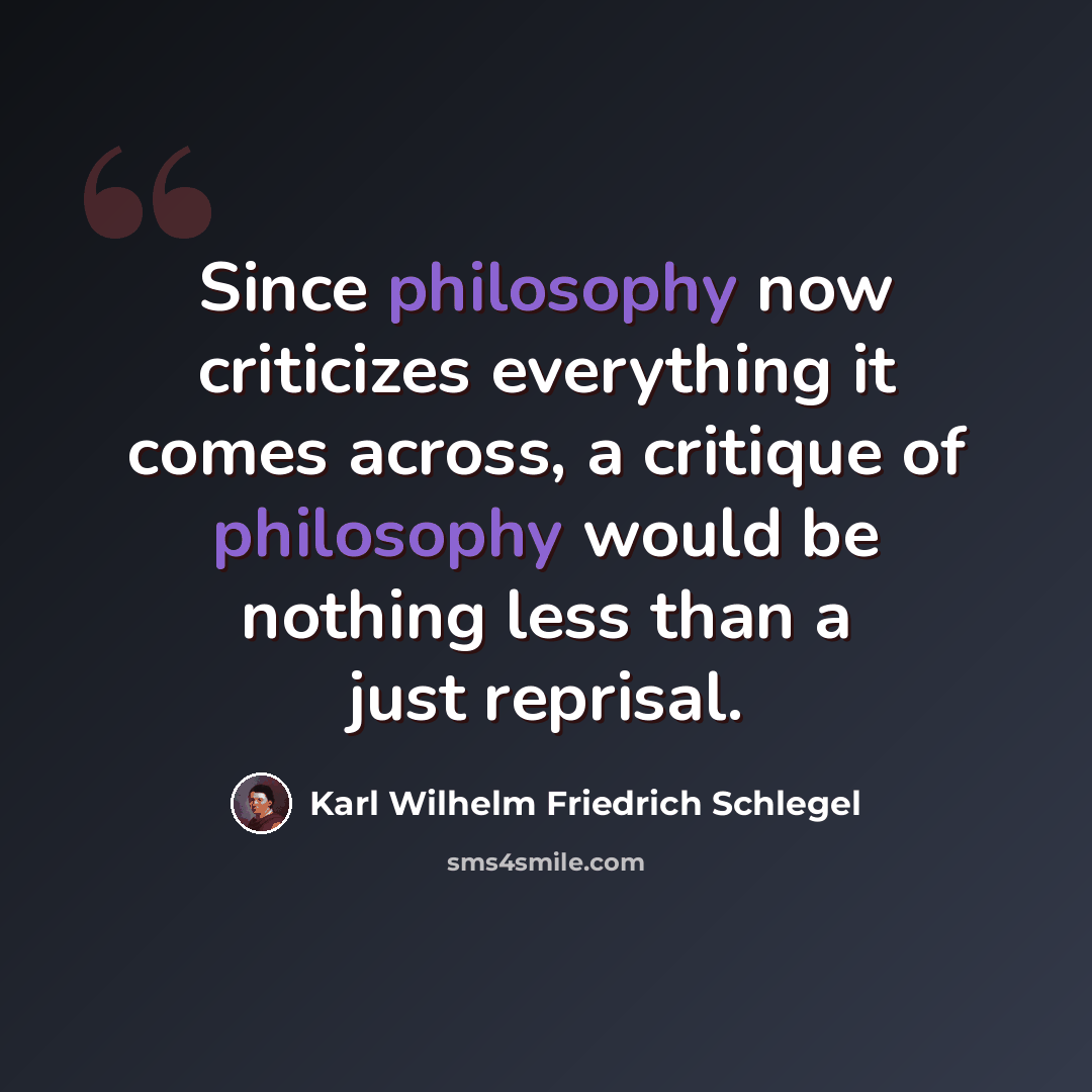 “Since philosophy now criticizes everything it comes across, a critique of philosophy would be nothing less than a just reprisal.” quote by Karl Wilhelm Friedrich Schlegel
