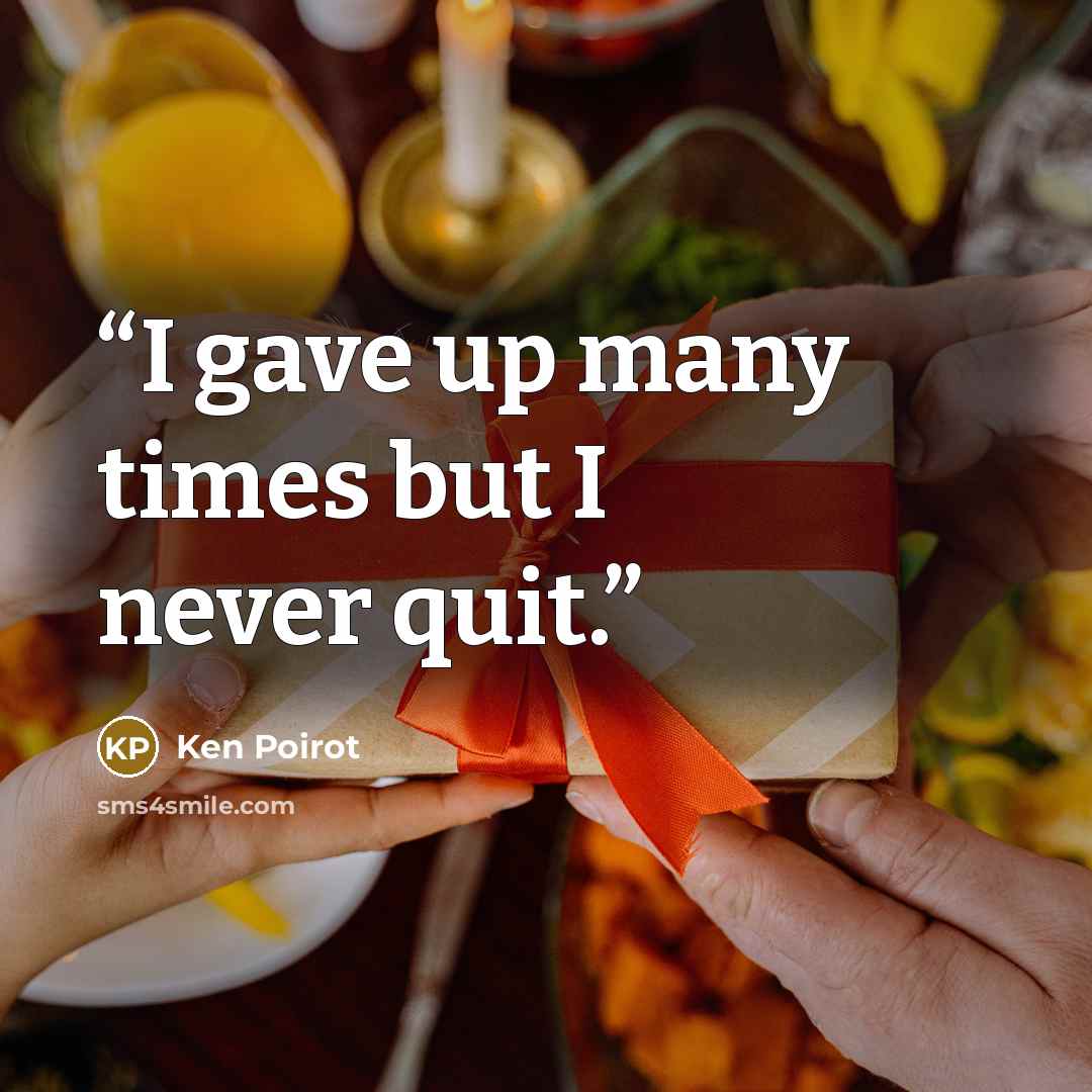 “I gave up many times but I never quit.” quote by Ken Poirot