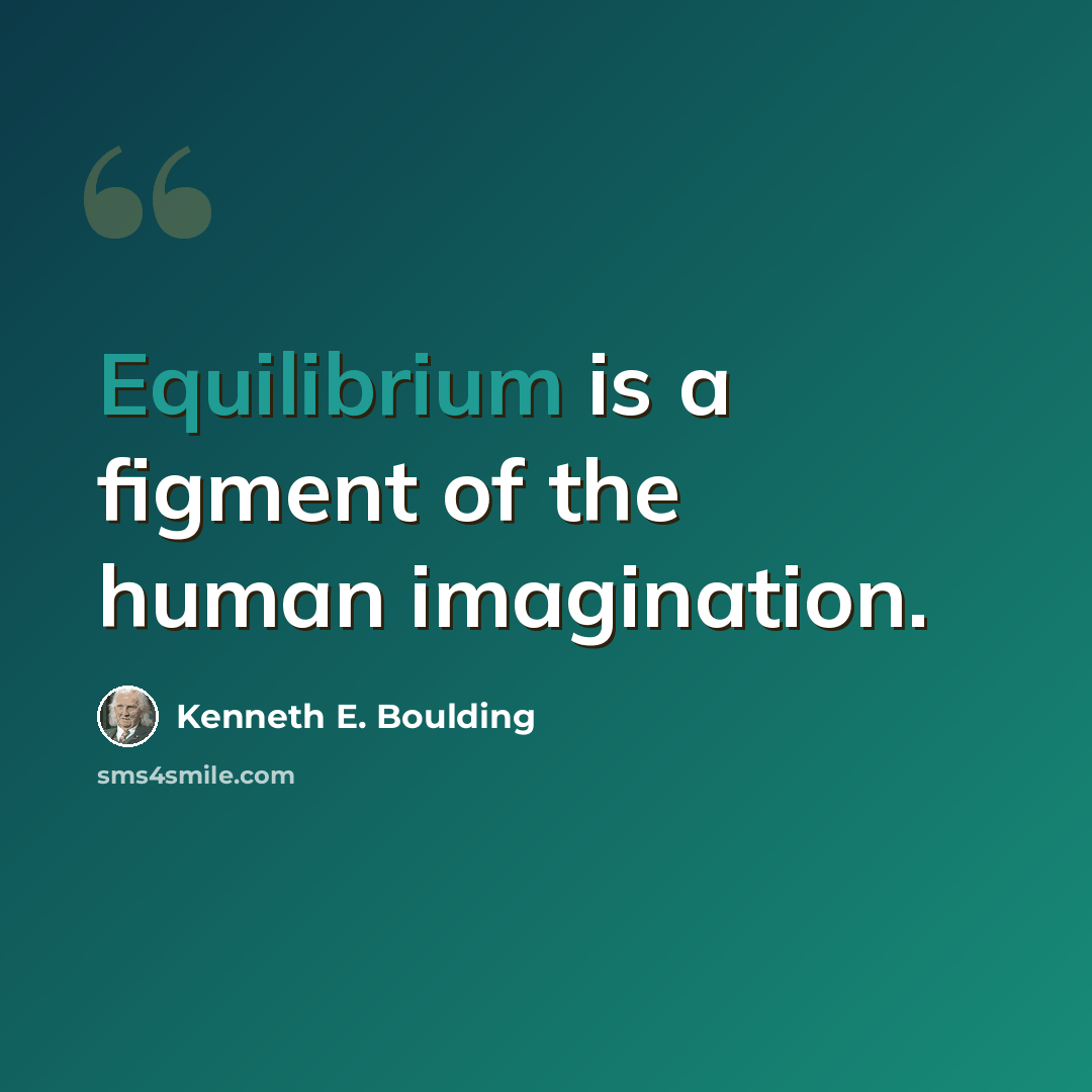 “Equilibrium is a figment of the human imagination.” quote by Kenneth E. Boulding