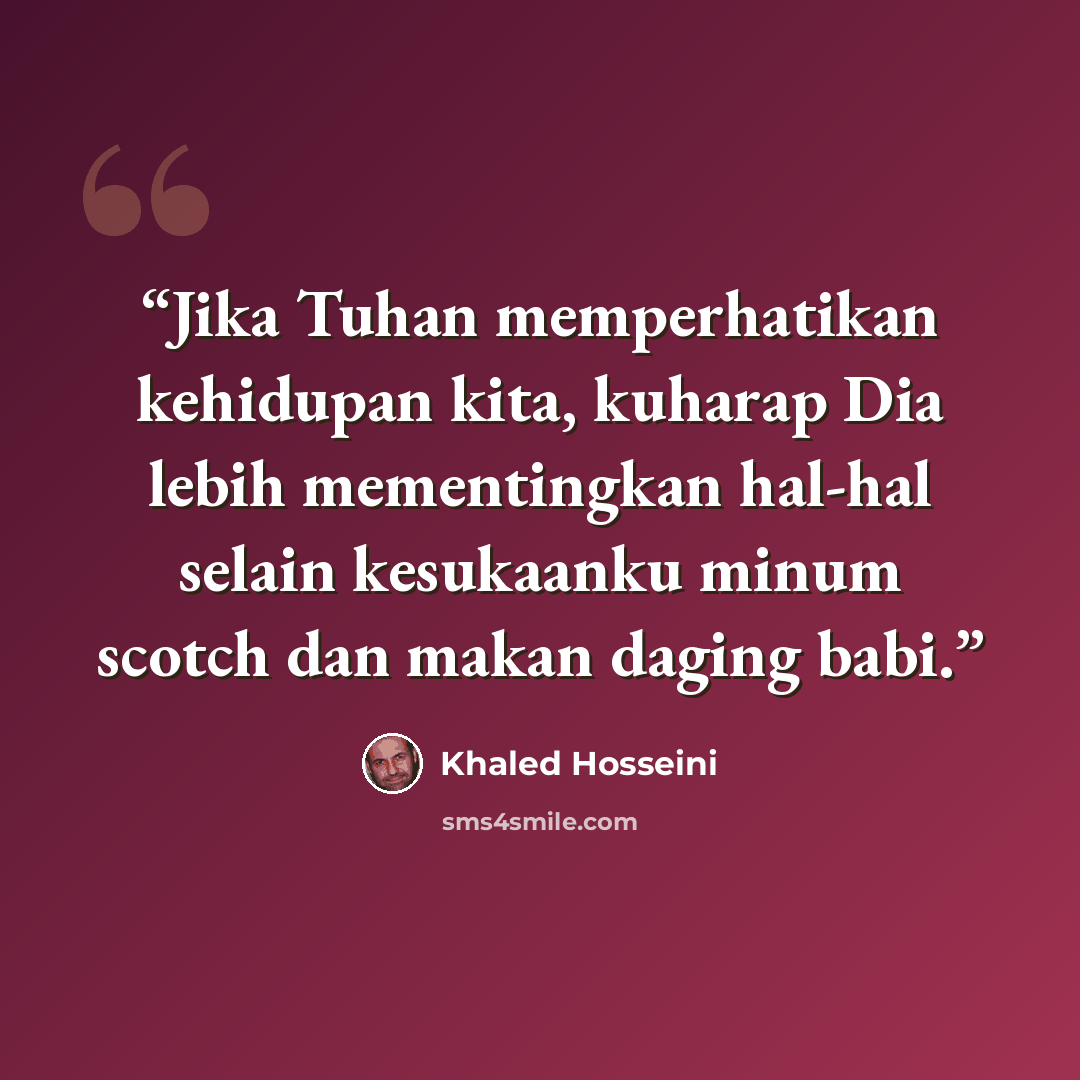 “Jika Tuhan memperhatikan kehidupan kita, kuharap Dia lebih mementingkan hal-hal selain kesukaanku minum scotch dan makan daging babi.” quote by Khaled Hosseini