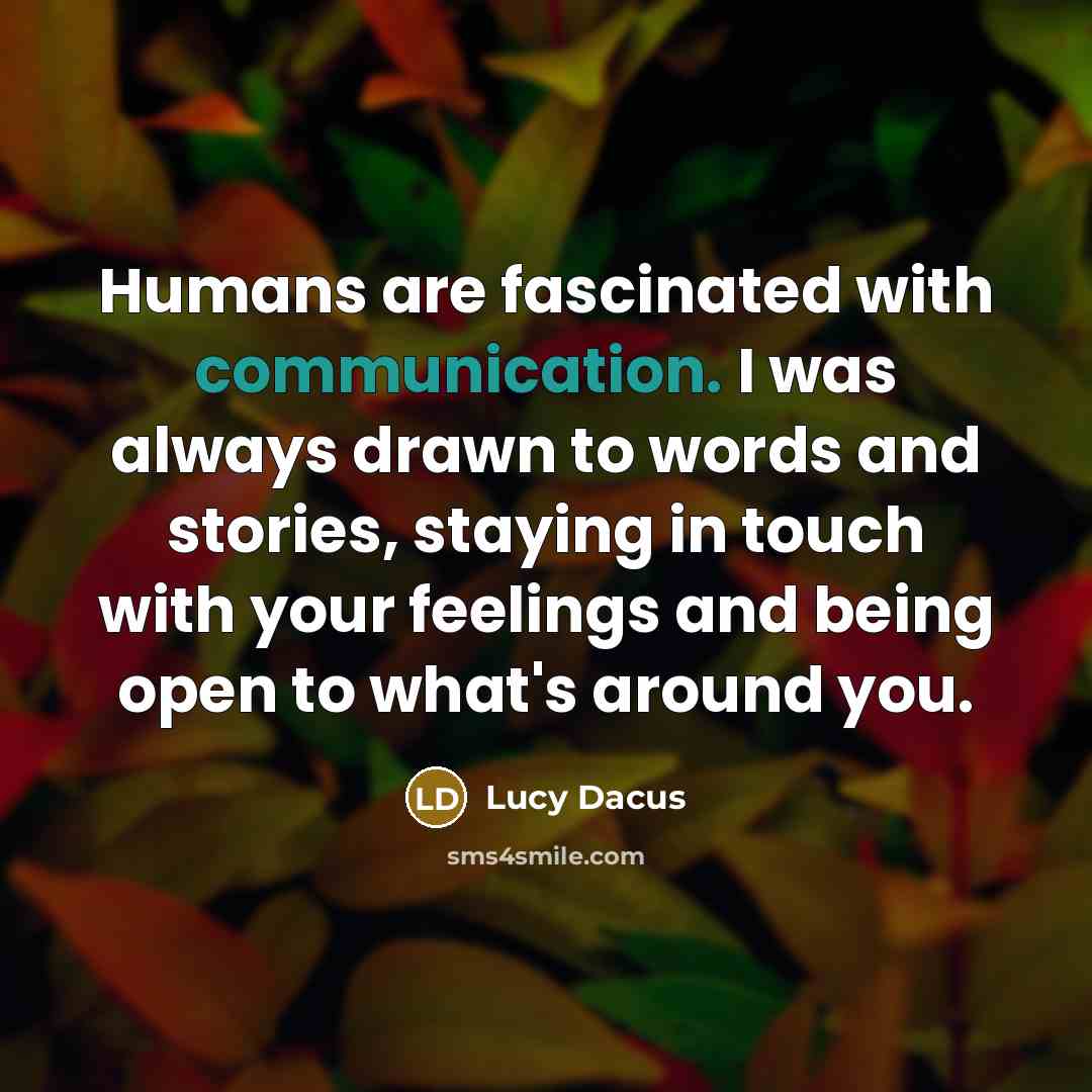 “Humans are fascinated with communication. I was always drawn to words and stories, staying in touch with your feelings and being open to what's around you.” quote by Lucy Dacus