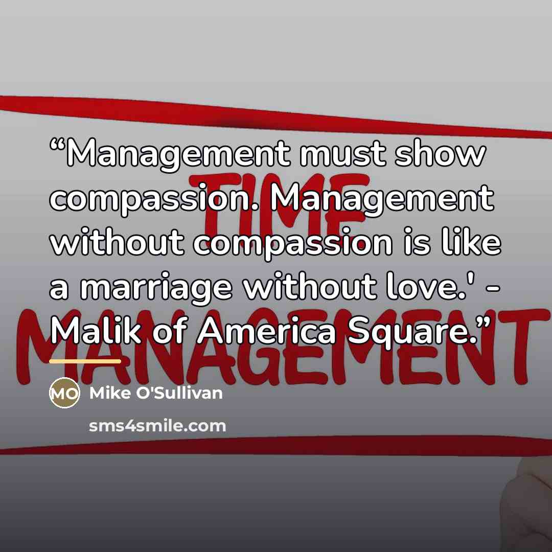 “Management must show compassion. Management without compassion is like a marriage without love.' - Malik of America Square.” quote by Mike O'Sullivan