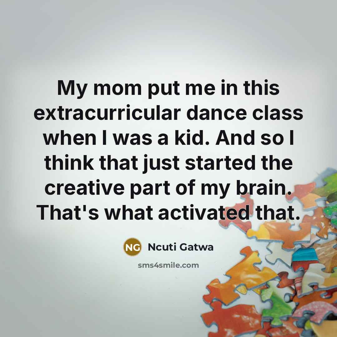 “My mom put me in this extracurricular dance class when I was a kid. And so I think that just started the creative part of my brain. That's what activated that.” quote by Ncuti Gatwa