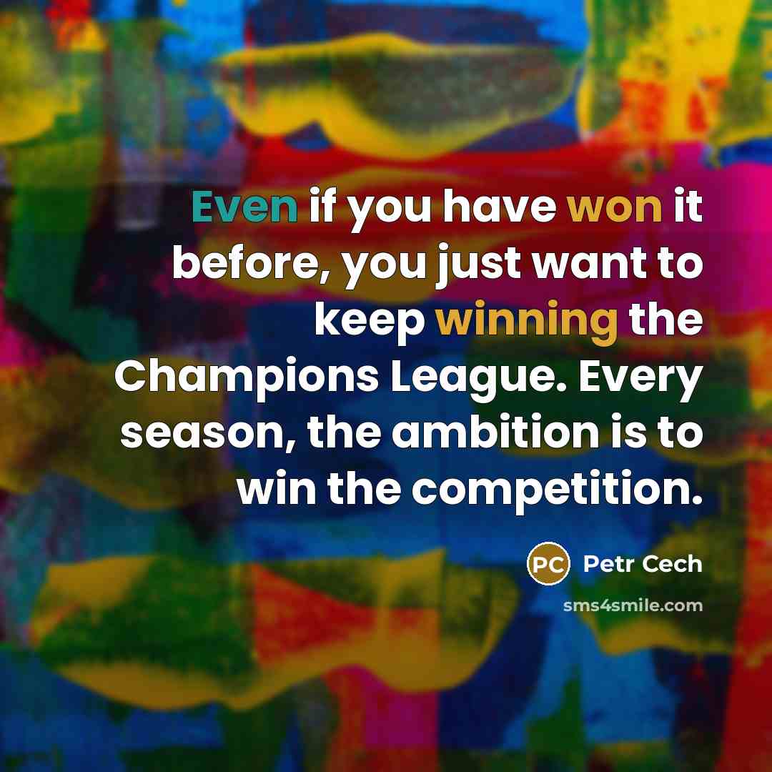 “Even if you have won it before, you just want to keep winning the Champions League. Every season, the ambition is to win the competition.” quote by Petr Cech