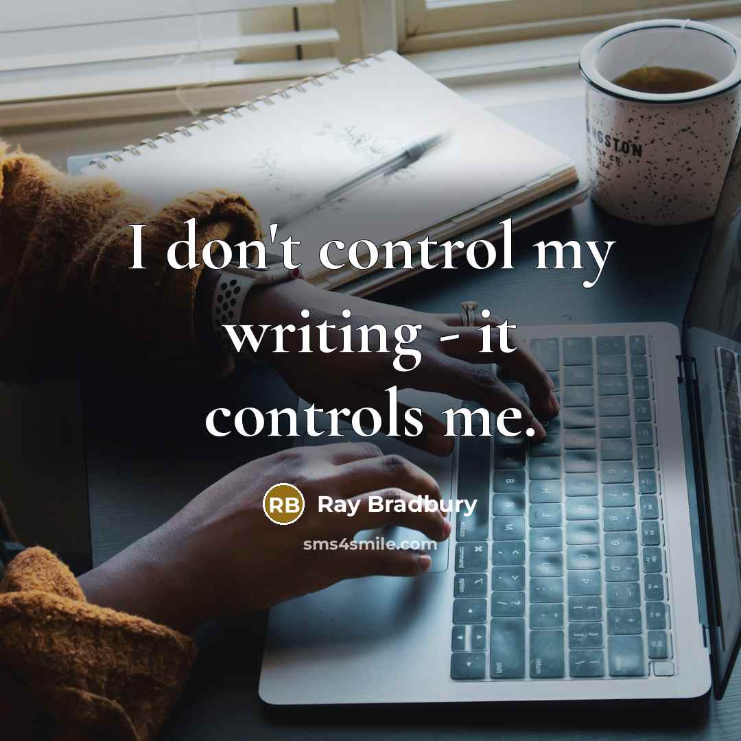 “I don't control my writing - it controls me.” quote by Ray Bradbury
