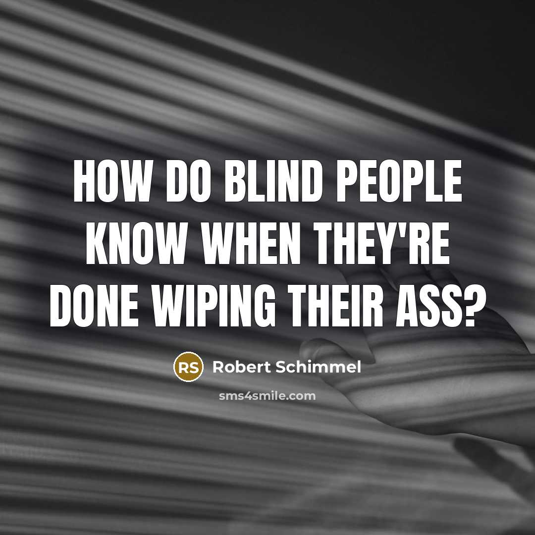 “How do blind people know when they're done wiping their ass?” quote by Robert Schimmel