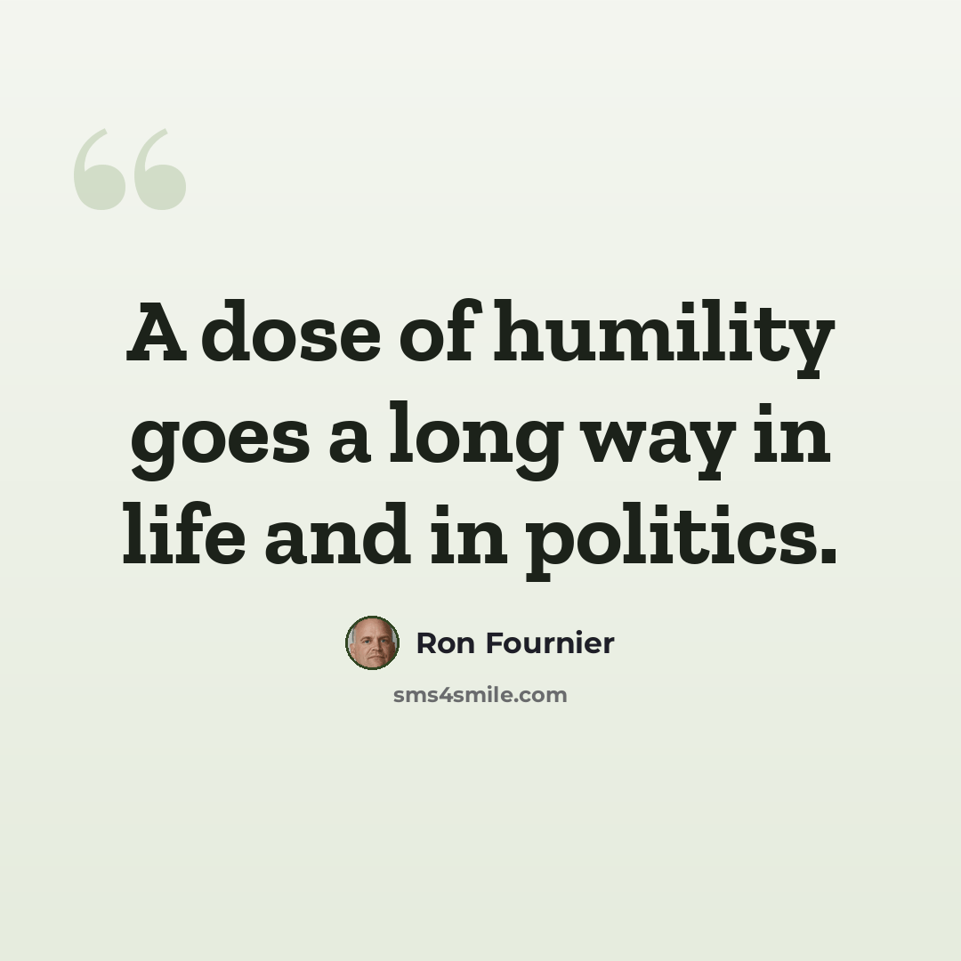 “A dose of humility goes a long way in life and in politics.” quote by Ron Fournier