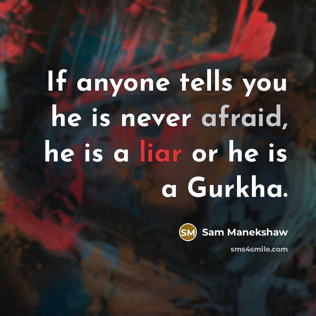 “If anyone tells you he is never afraid, he is a liar or he is a Gurkha.” quote by Sam Manekshaw