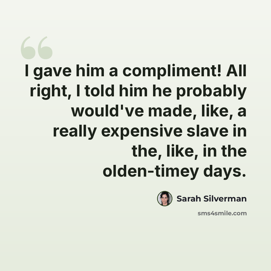 “I gave him a compliment! All right, I told him he probably would've made, like, a really expensive slave in the, like, in the olden-timey days.” quote by Sarah Silverman