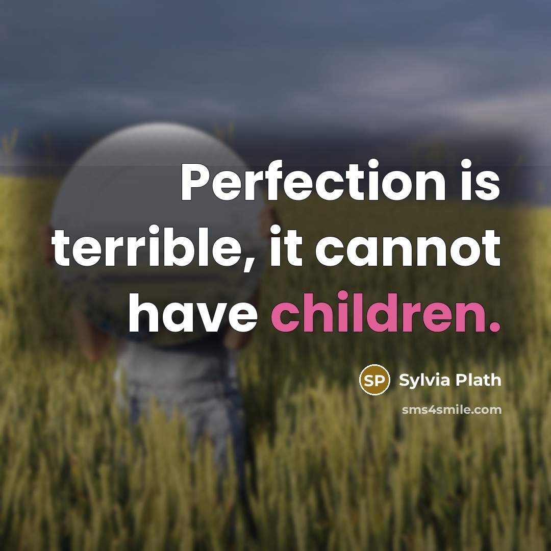 “Perfection is terrible, it cannot have children.” quote by Sylvia Plath