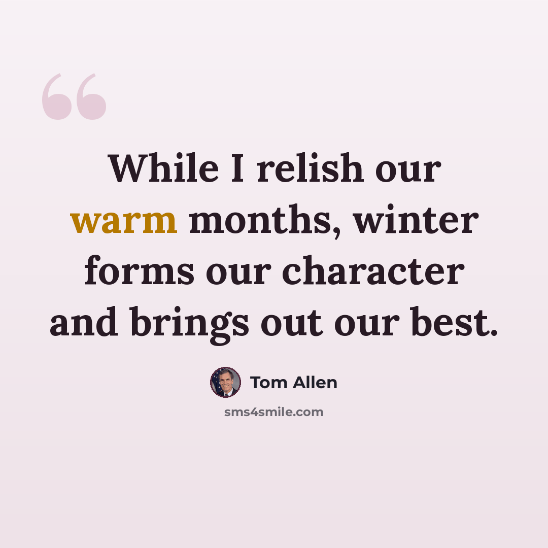 “While I relish our warm months, winter forms our character and brings out our best.” quote by Tom Allen