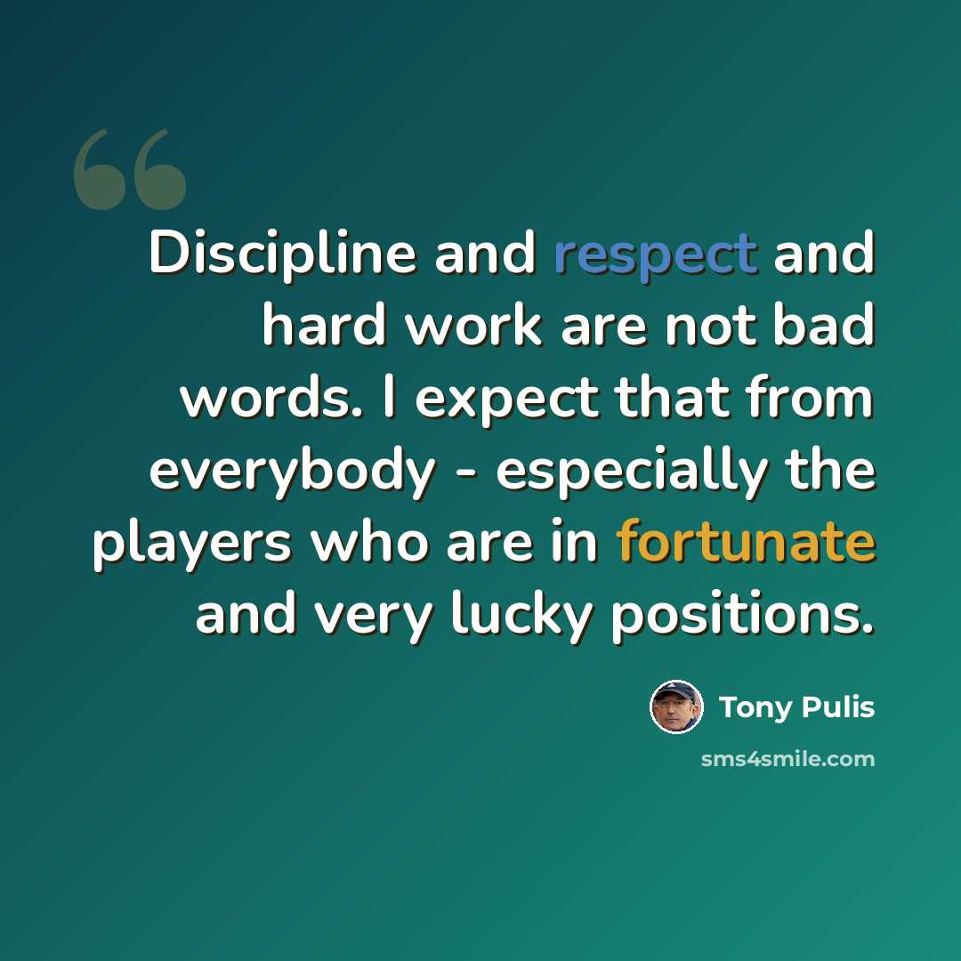 “Discipline and respect and hard work are not bad words. I expect that from everybody - especially the players who are in fortunate and very lucky positions.” quote by Tony Pulis