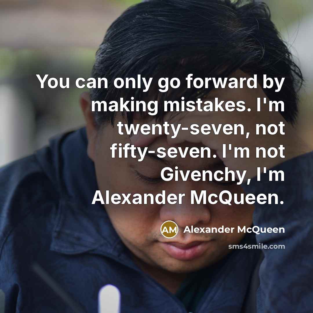 “You can only go forward by making mistakes. I'm twenty-seven, not fifty-seven. I'm not Givenchy, I'm Alexander McQueen.” quote by Alexander McQueen