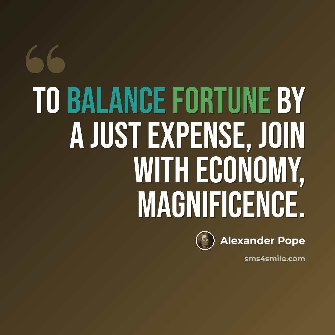 “To balance Fortune by a just expense, Join with Economy, Magnificence.” quote by Alexander Pope