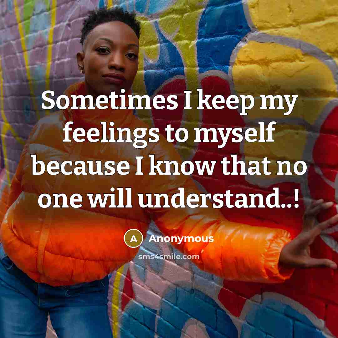 “Sometimes I keep my feelings to myself because I know that no one will understand..!” quote by Anonymous