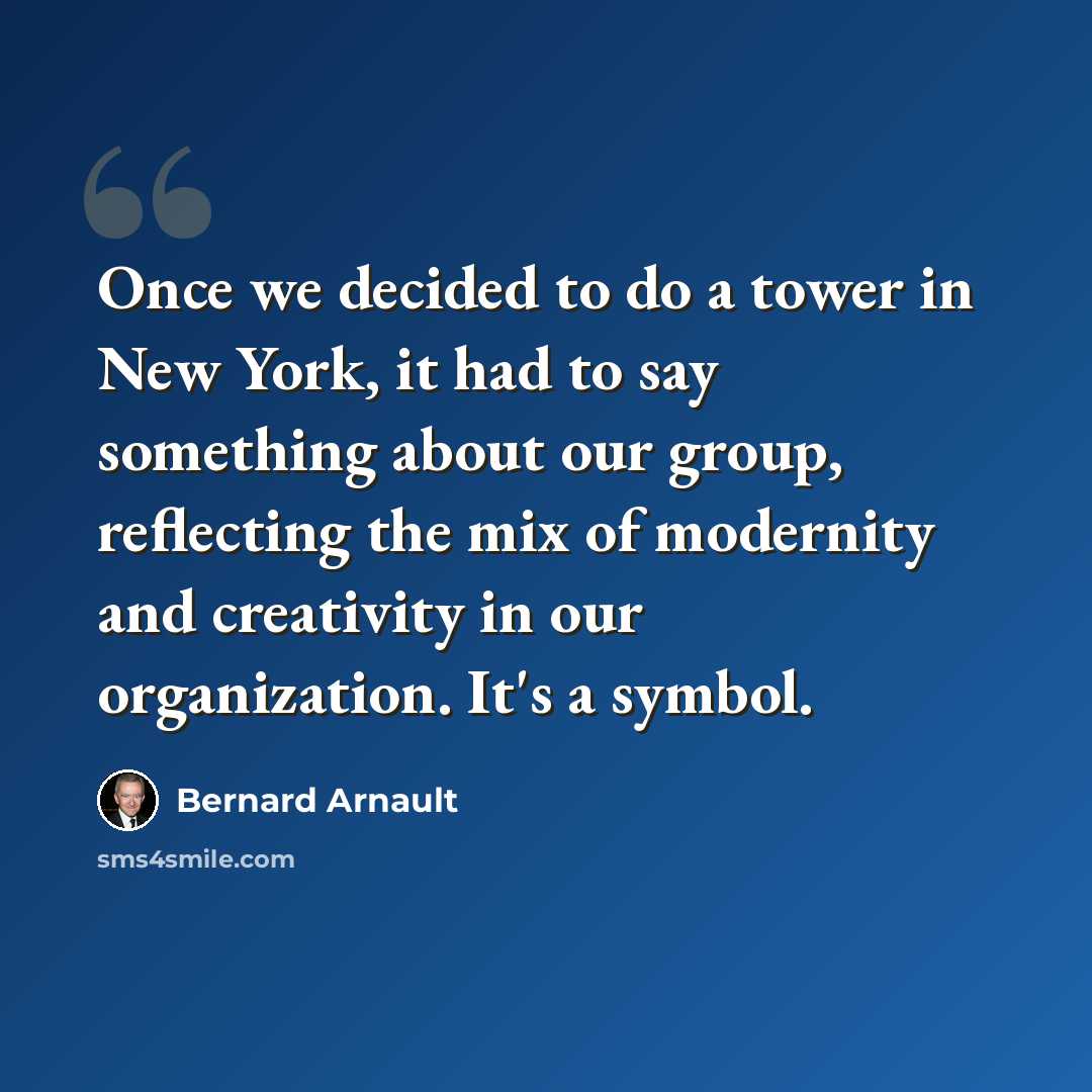 “Once we decided to do a tower in New York, it had to say something about our group, reflecting the mix of modernity and creativity in our organization. It's a symbol.” quote by Bernard Arnault