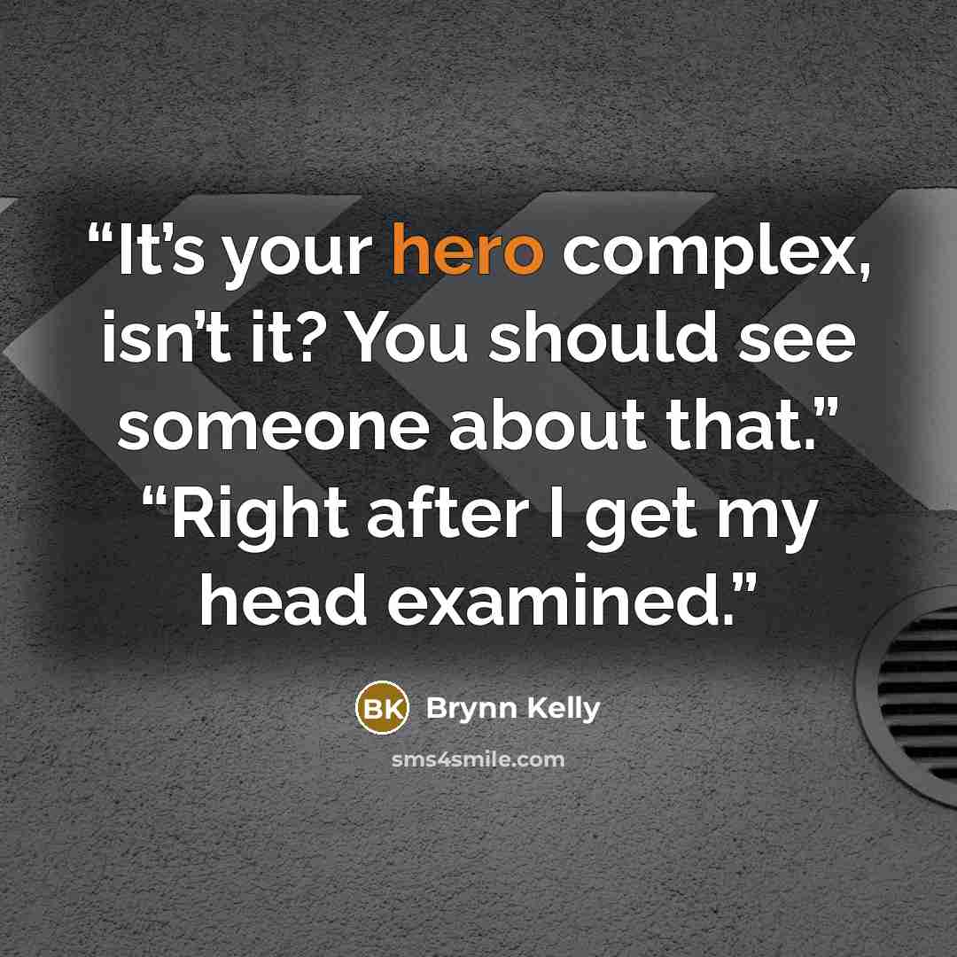 “It’s your hero complex, isn’t it? You should see someone about that.” “Right after I get my head examined.” quote by Brynn Kelly