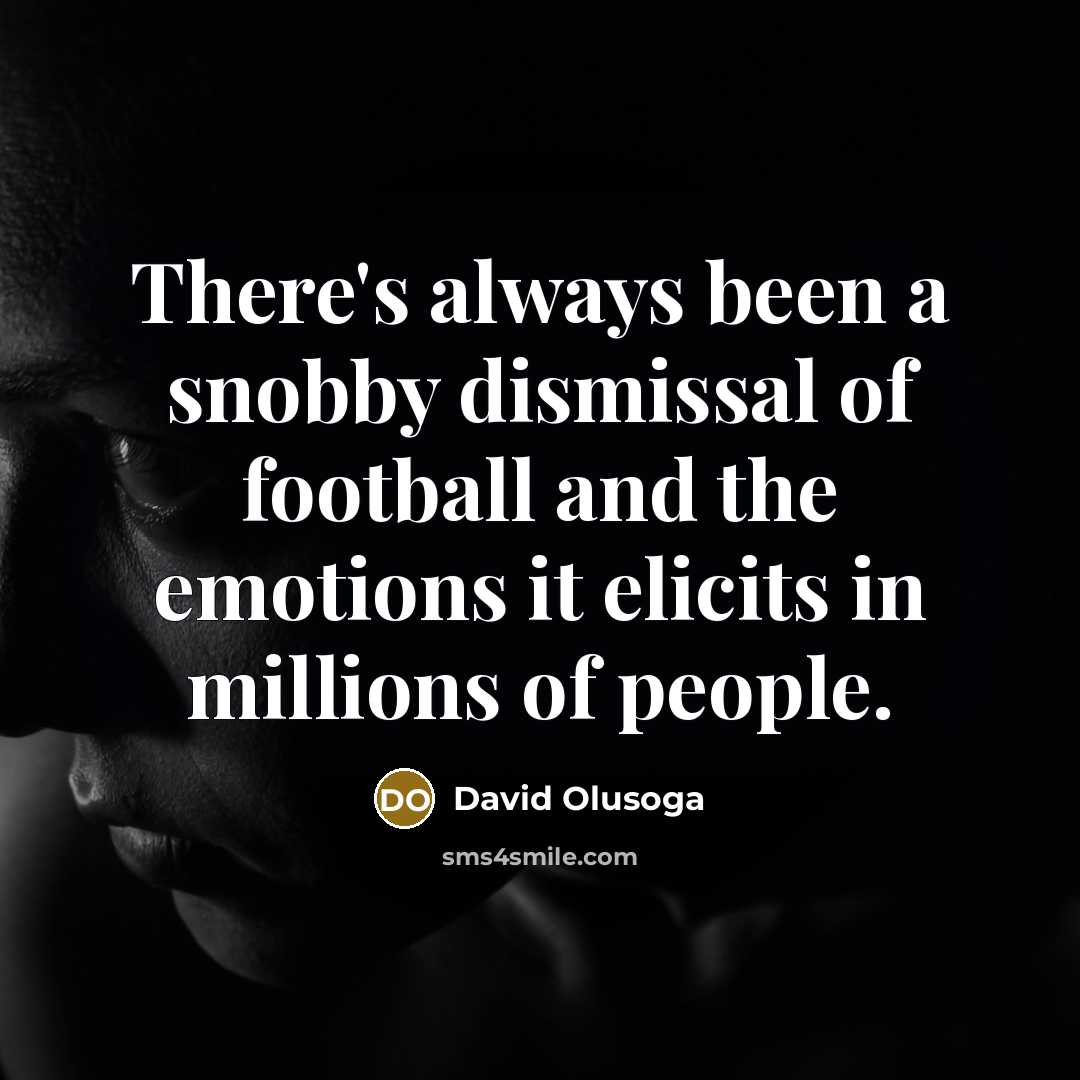 “There's always been a snobby dismissal of football and the emotions it elicits in millions of people.” quote by David Olusoga
