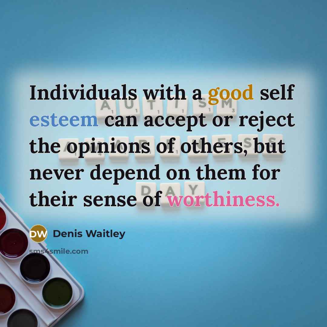 “Individuals with a good self esteem can accept or reject the opinions of others, but never depend on them for their sense of worthiness.” quote by Denis Waitley