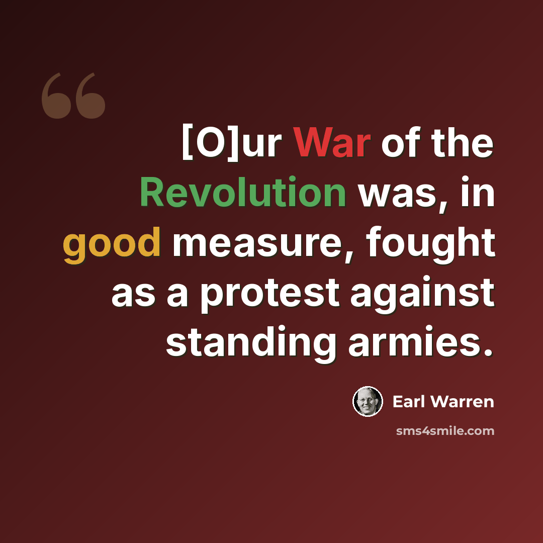 “[O]ur War of the Revolution was, in good measure, fought as a protest against standing armies.” quote by Earl Warren