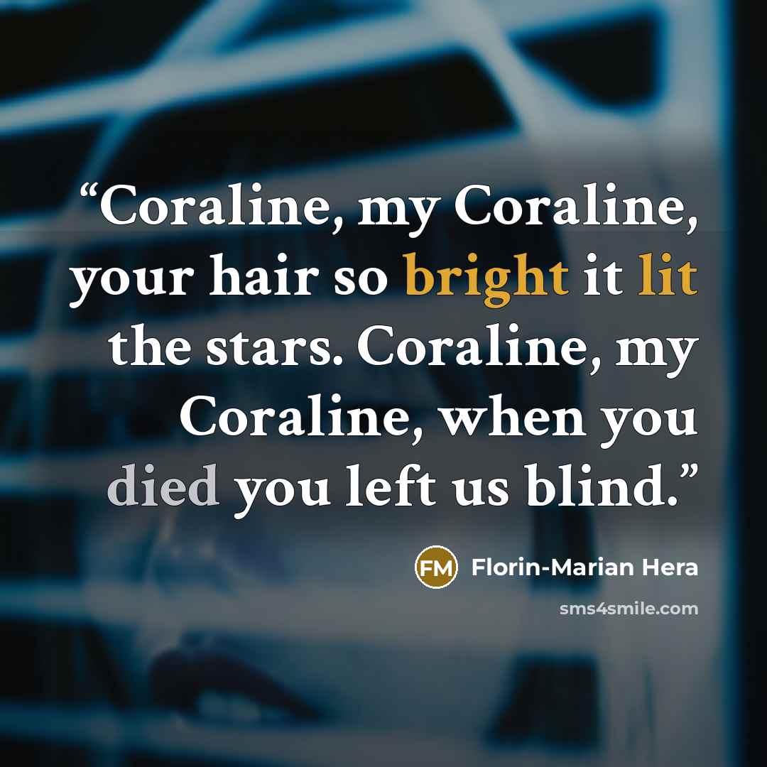 “Coraline, my Coraline, your hair so bright it lit the stars. Coraline, my Coraline, when you died you left us blind.” quote by Florin-Marian Hera