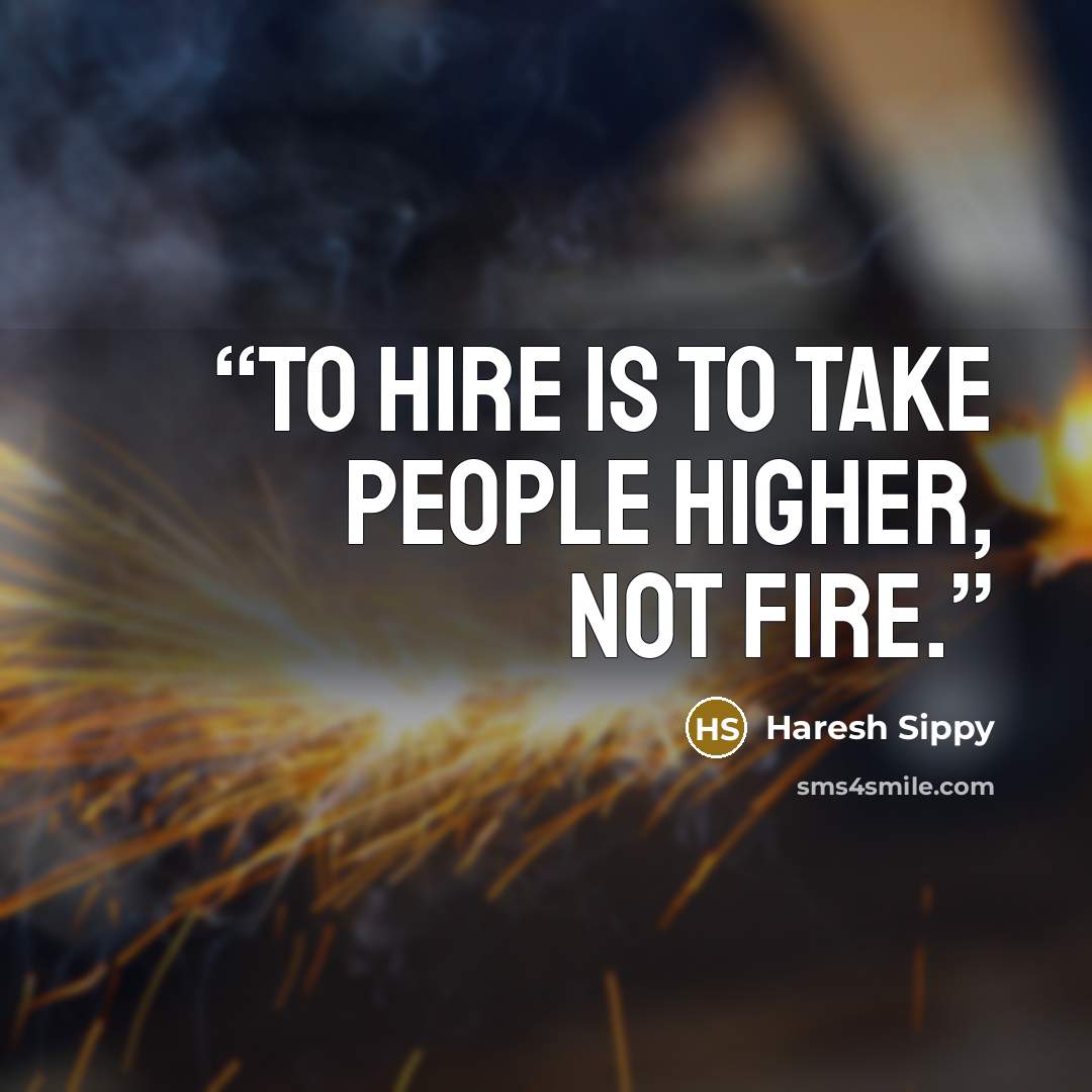 “To hire is to take people higher, not fire.” quote by Haresh Sippy
