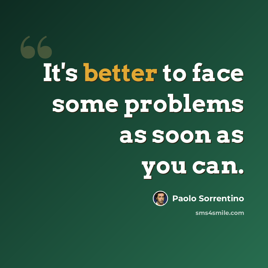 “It's better to face some problems as soon as you can.” quote by Paolo Sorrentino