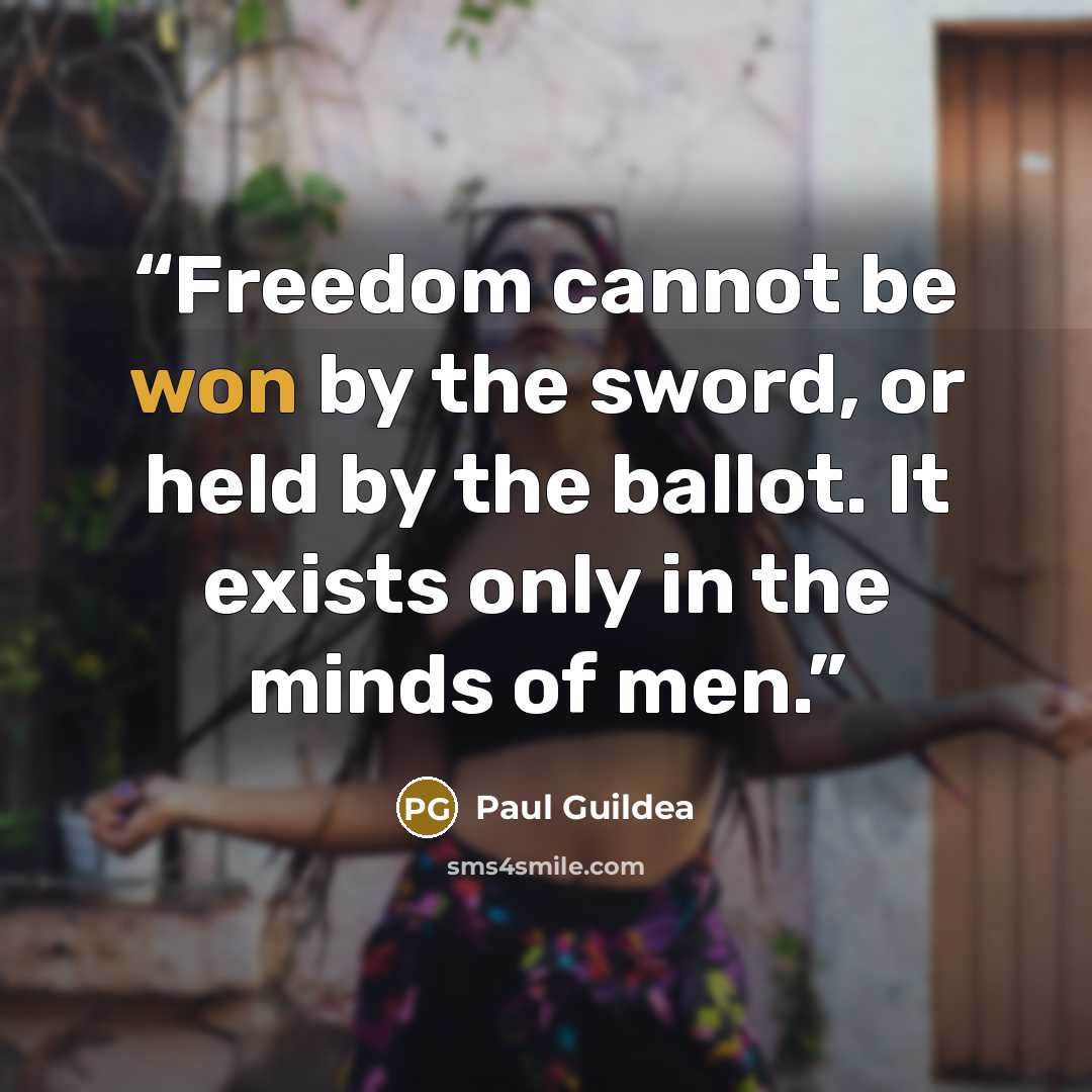 “Freedom cannot be won by the sword, or held by the ballot. It exists only in the minds of men.” quote by Paul Guildea