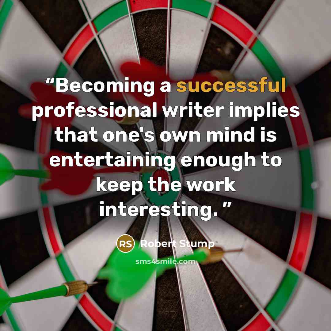 “Becoming a successful professional writer implies that one's own mind is entertaining enough to keep the work interesting.” quote by Robert Stump