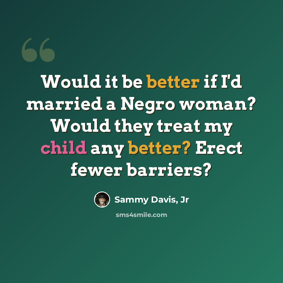 “Would it be better if I'd married a Negro woman? Would they treat my child any better? Erect fewer barriers?” quote by Sammy Davis, Jr