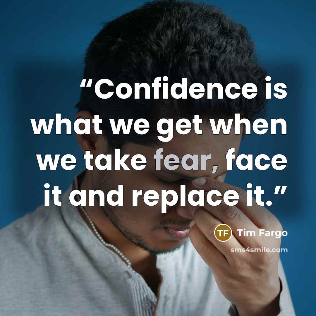 “Confidence is what we get when we take fear, face it and replace it.” quote by Tim Fargo