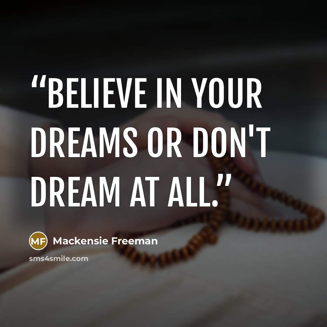 “Believe in your dreams or don't dream at all.” quote by Mackensie Freeman