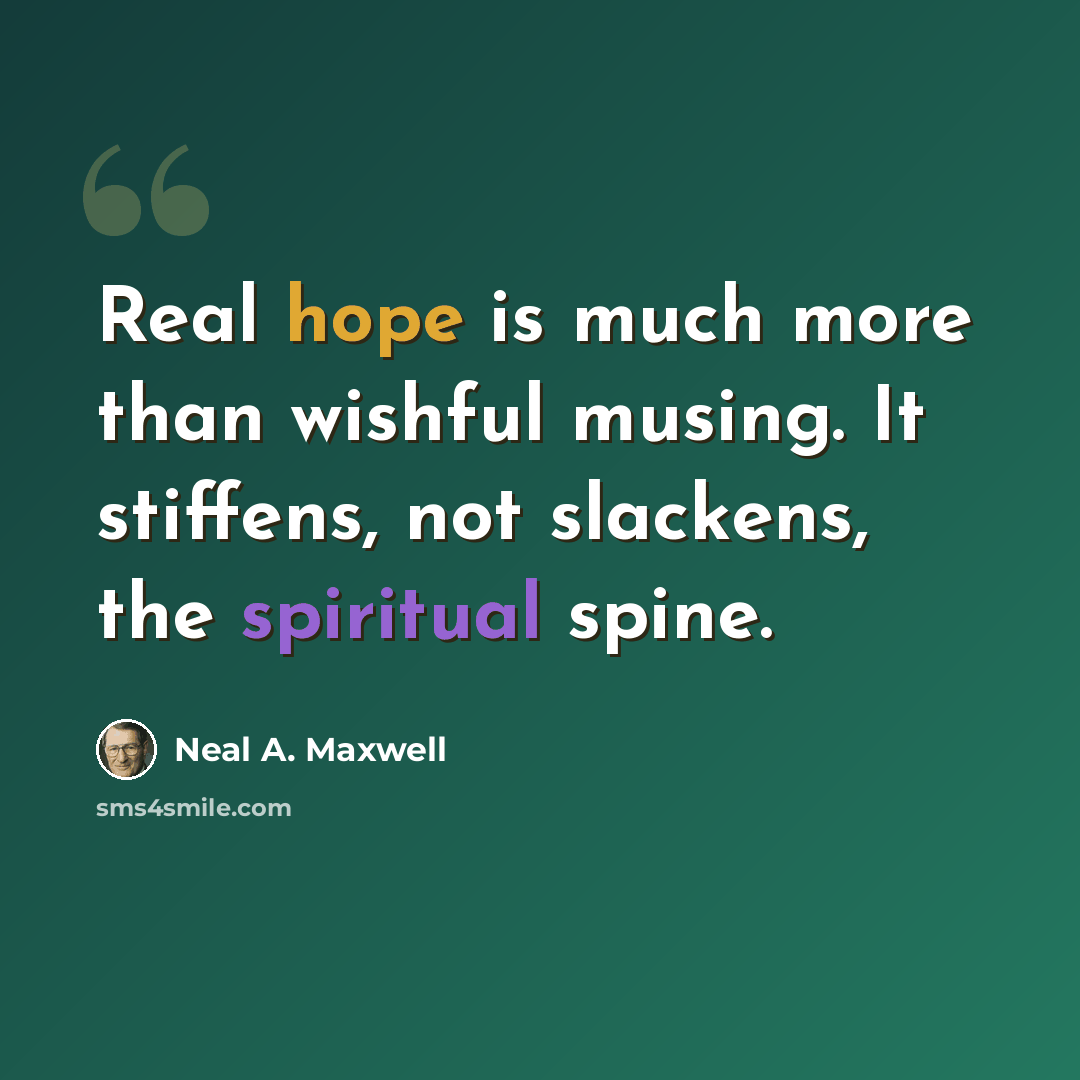 “Real hope is much more than wishful musing. It stiffens, not slackens, the spiritual spine.” quote by Neal A. Maxwell