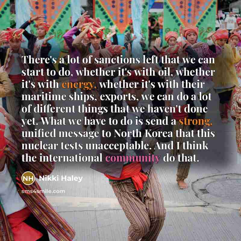 “There's a lot of sanctions left that we can start to do, whether it's with oil, whether it's with energy, whether it's with their maritime ships, exports, we can do a lot of different things that we haven't done yet. What we have to do is send a strong, unified message to North Korea that this…” quote by Nikki Haley