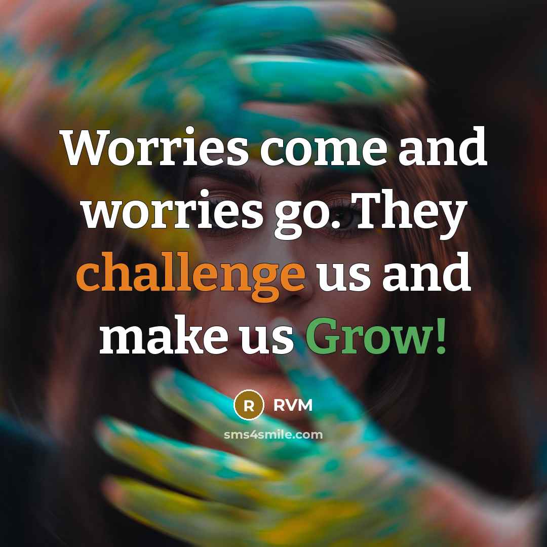 “Worries come and worries go. They challenge us and make us Grow!” quote by RVM