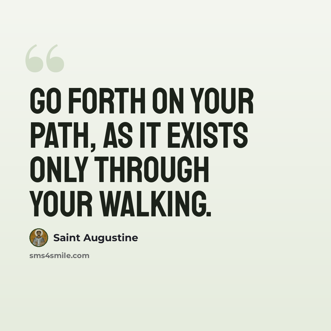“Go forth on your path, as it exists only through your walking.” quote by Saint Augustine