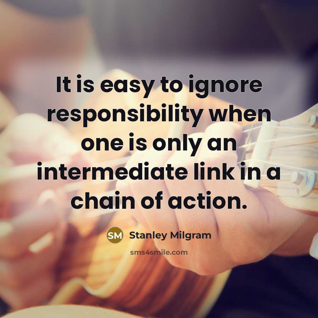 “It is easy to ignore responsibility when one is only an intermediate link in a chain of action.” quote by Stanley Milgram