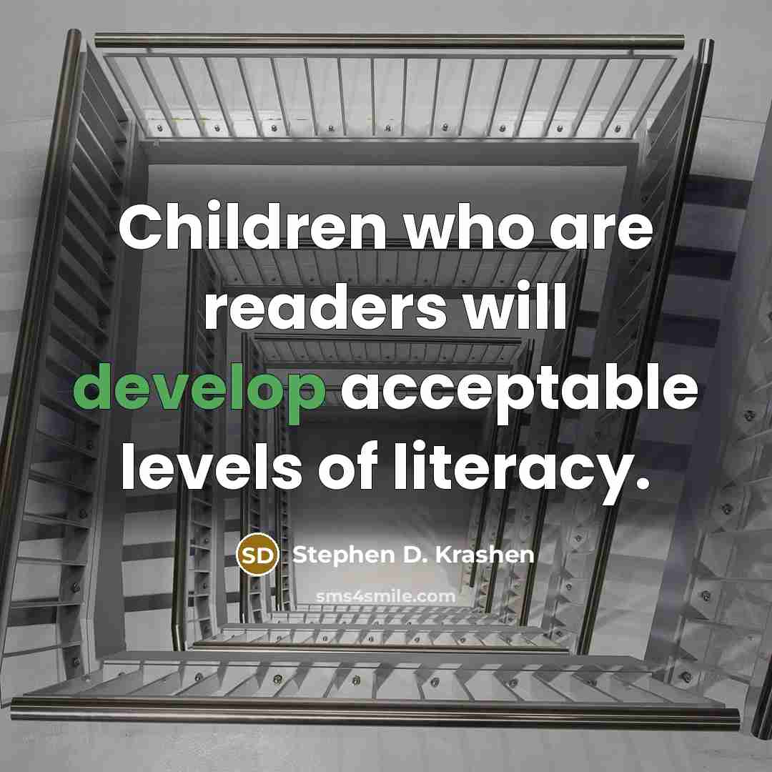 “Children who are readers will develop acceptable levels of literacy.” quote by Stephen D. Krashen