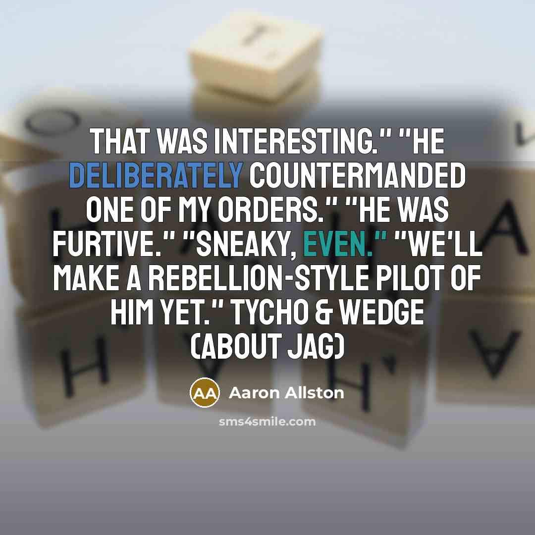 “That was interesting." "He deliberately countermanded one of my orders." "He was furtive." "Sneaky, even." "We'll make a Rebellion-style pilot of him yet." Tycho & Wedge (about Jag)” quote by Aaron Allston