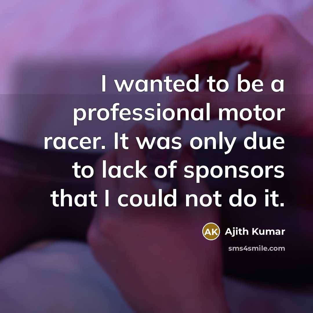 “I wanted to be a professional motor racer. It was only due to lack of sponsors that I could not do it.” quote by Ajith Kumar