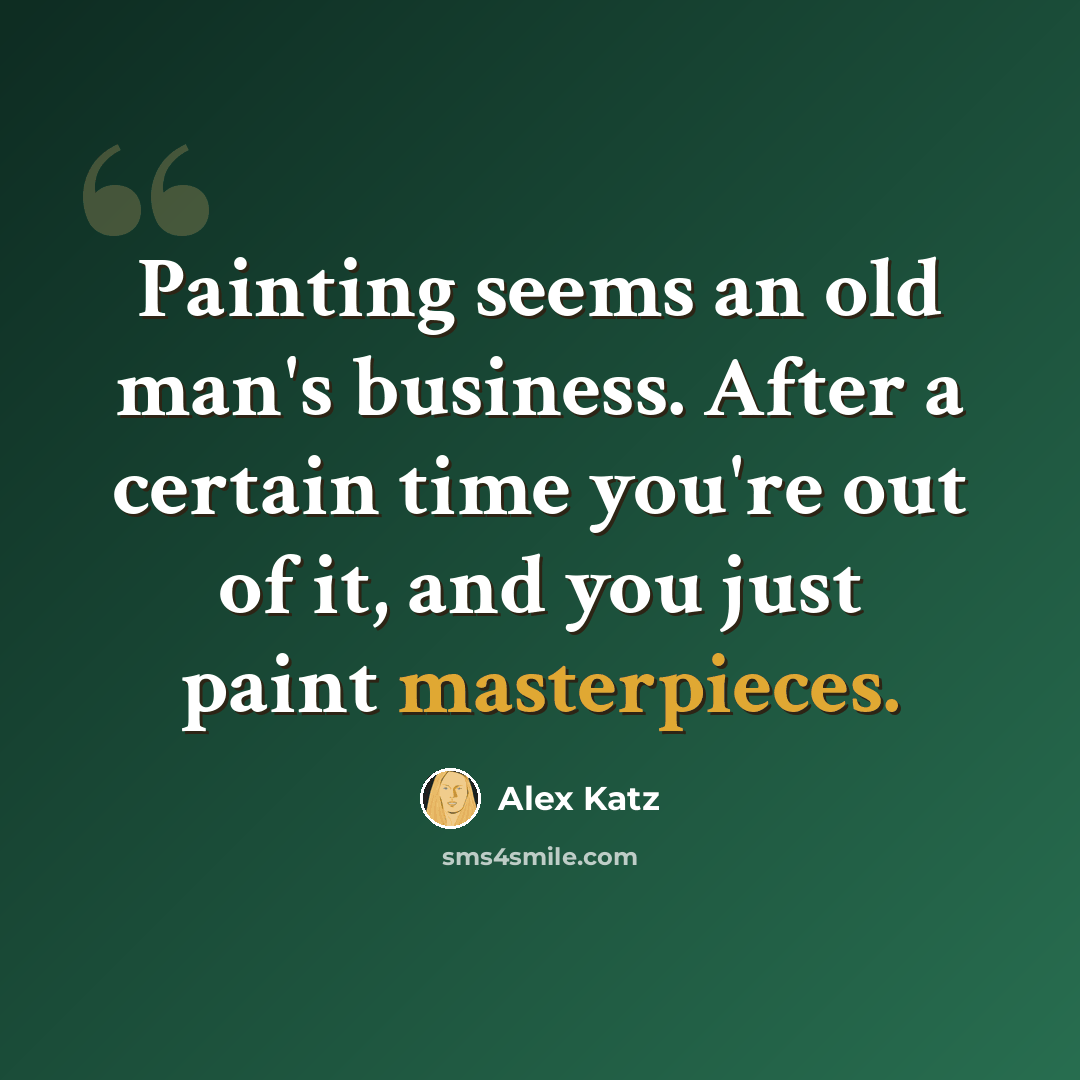 “Painting seems an old man's business. After a certain time you're out of it, and you just paint masterpieces.” quote by Alex Katz
