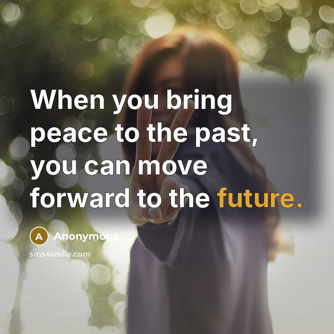 “When you bring peace to the past, you can move forward to the future.” quote by Anonymous