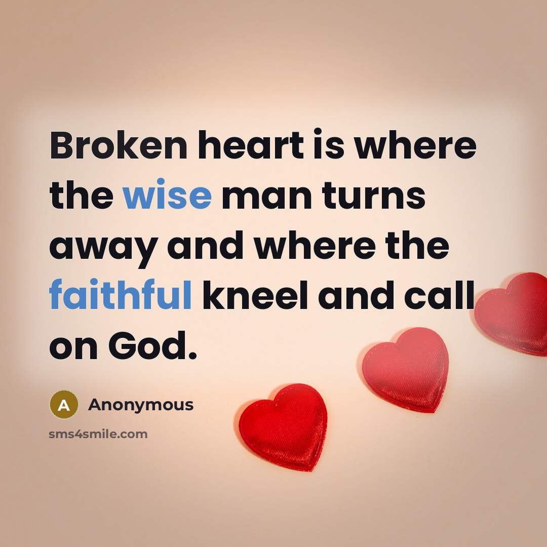 “Broken heart is where the wise man turns away and where the faithful kneel and call on God.” quote by Anonymous