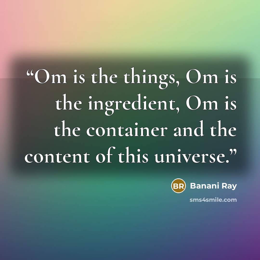 “Om is the things, Om is the ingredient, Om is the container and the content of this universe.” quote by Banani Ray