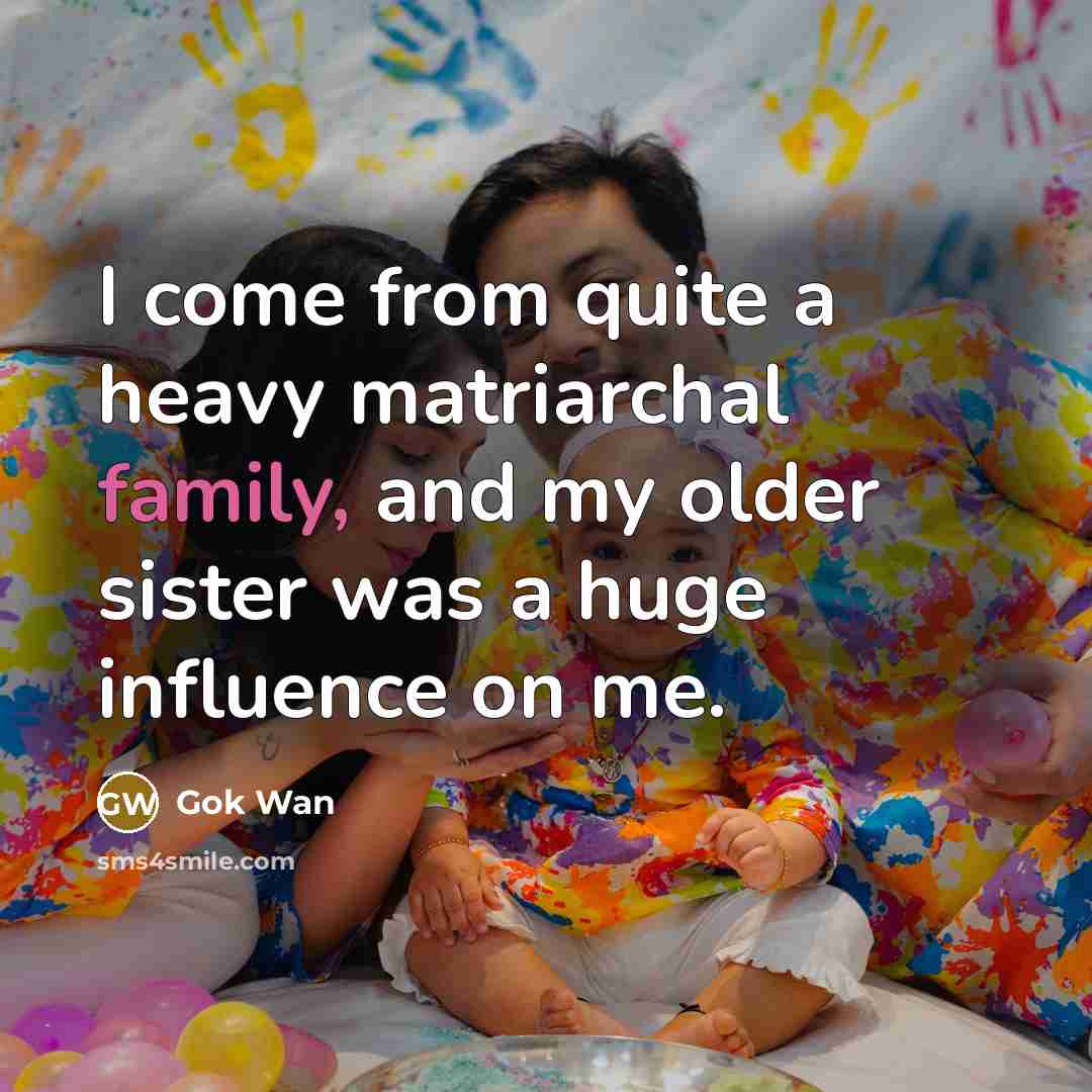 “I come from quite a heavy matriarchal family, and my older sister was a huge influence on me.” quote by Gok Wan