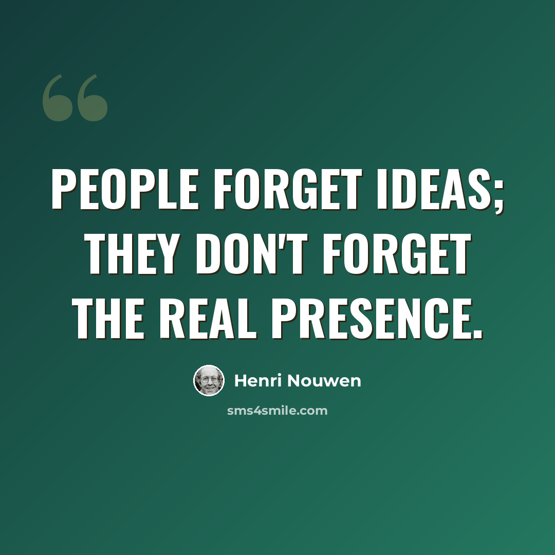 “People forget ideas; they don't forget the real presence.” quote by Henri Nouwen