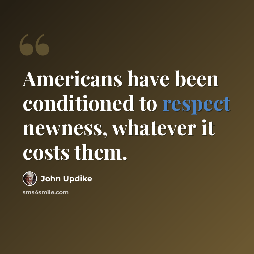 “Americans have been conditioned to respect newness, whatever it costs them.” quote by John Updike