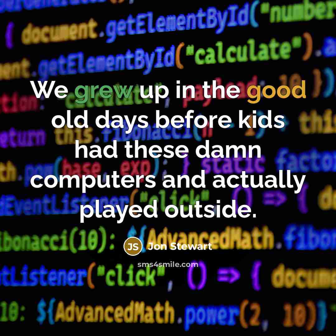“We grew up in the good old days before kids had these damn computers and actually played outside.” quote by Jon Stewart